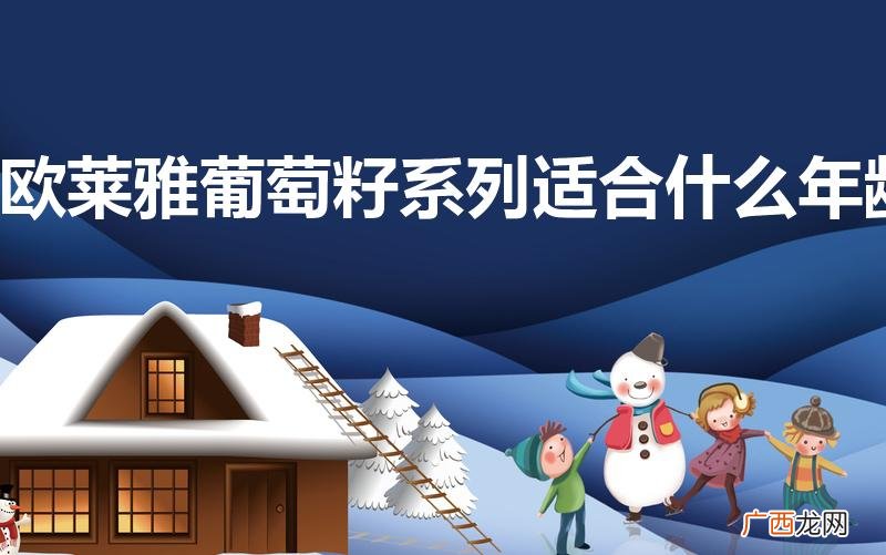 欧莱雅葡萄籽适合人群 欧莱雅葡萄籽系列适合什么年龄