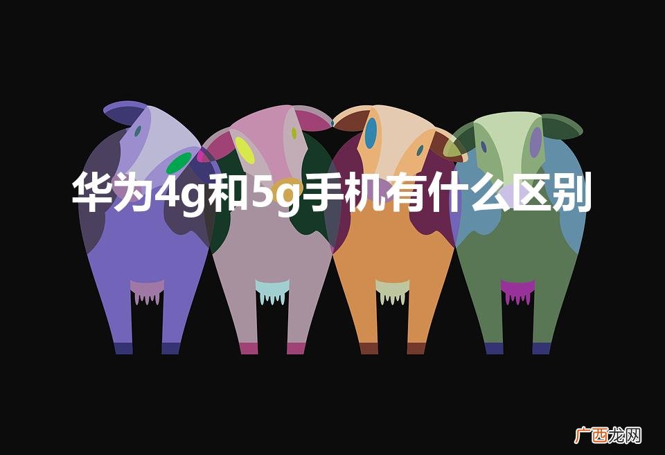 4g5g手机有什么区别 华为4g和5g手机有什么区别