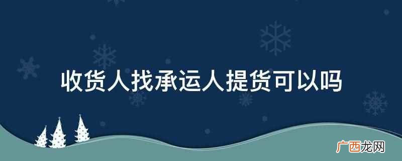 收货人找承运人提货是可以的 收货人找承运人提货可以吗