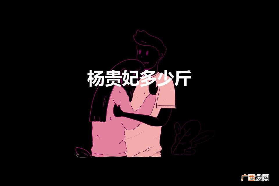 杨贵妃多少斤（历史杨贵妃多少斤)