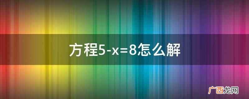 方程5x=8的结果是x= 方程5-x=8怎么解