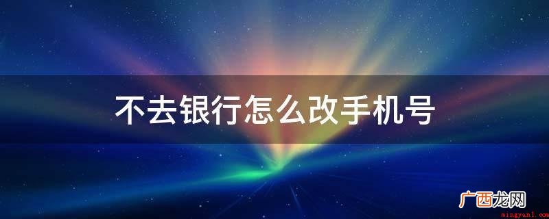 银行卡app怎么修改 不去银行怎么改手机号