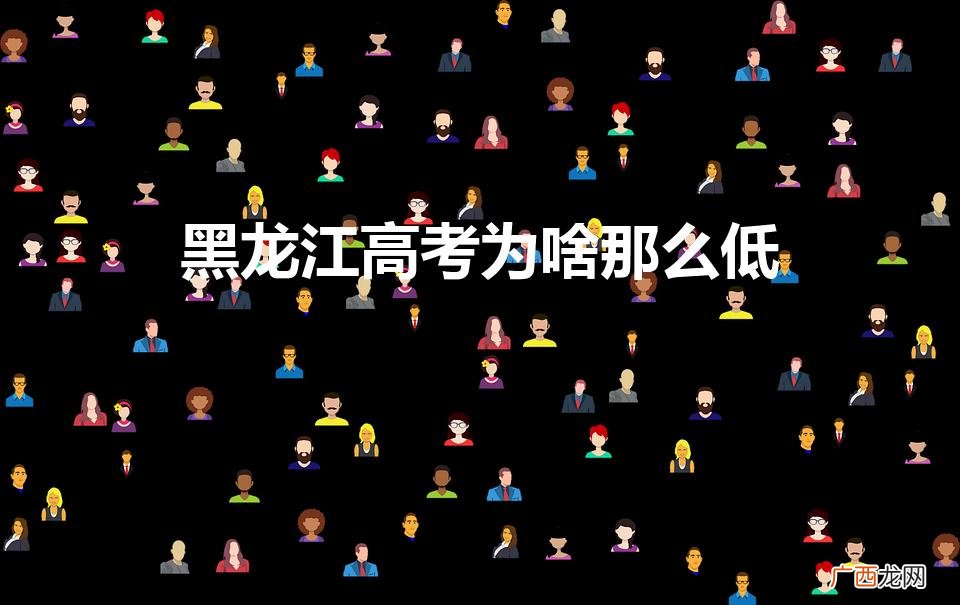 黑龙江高考为啥那么低（黑龙江高考优势大吗)