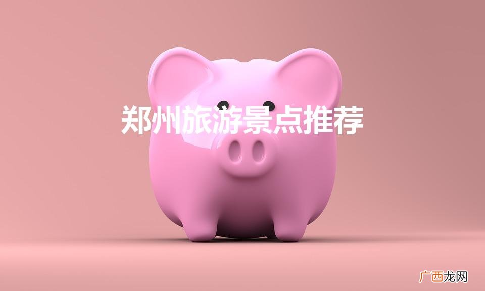 郑州旅游景点推荐（郑州旅游必去的地方盘点)