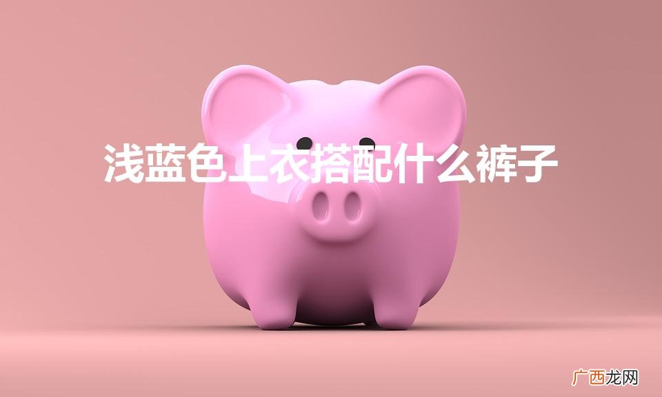 浅蓝色上衣配什么颜色的裤子好看 浅蓝色上衣搭配什么裤子