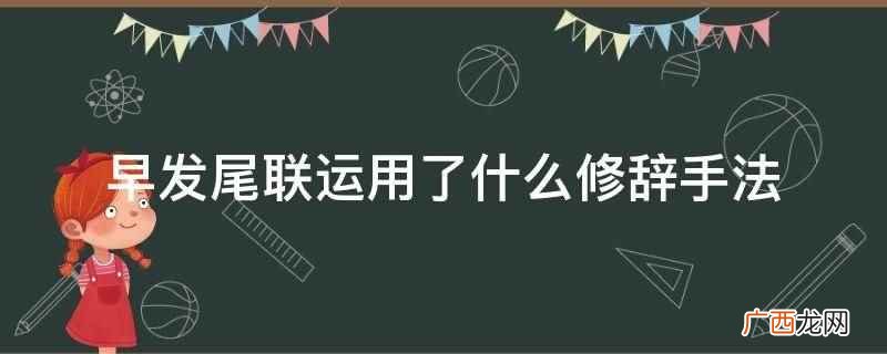 早发尾联运用了比喻的修辞手法 早发尾联运用了什么修辞手法