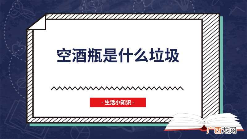 空酒瓶属于什么垃圾 空酒瓶是什么垃圾