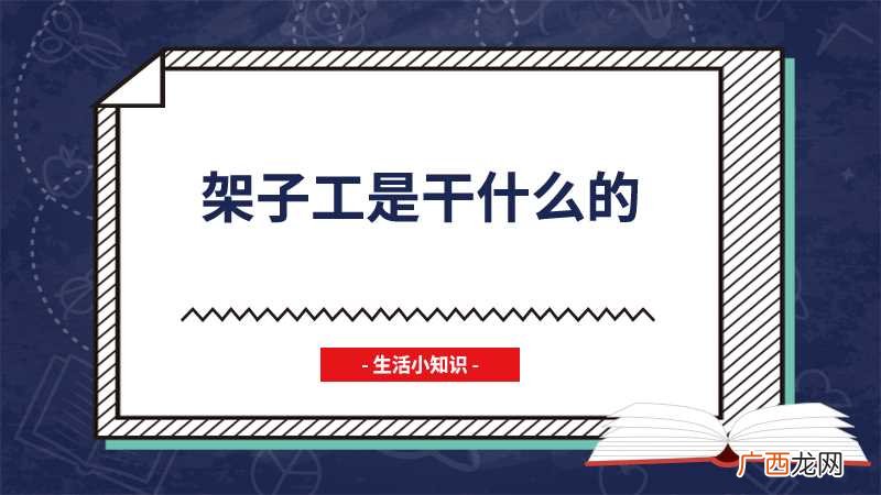 架子工是指从事建筑的一类施工人员 架子工是干什么的