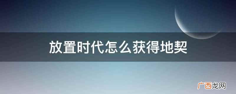 文明类休闲挂机放置游戏 放置时代怎么获得地契