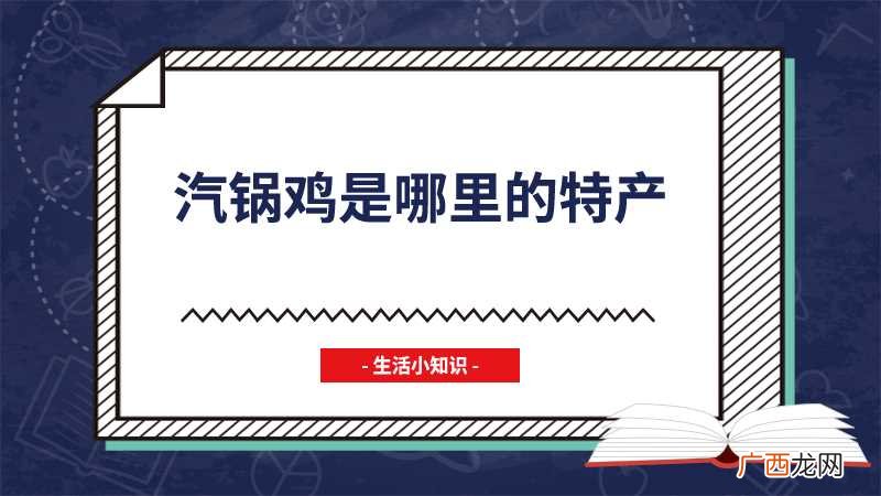 汽锅鸡哪里的特产 汽锅鸡是哪里的特产