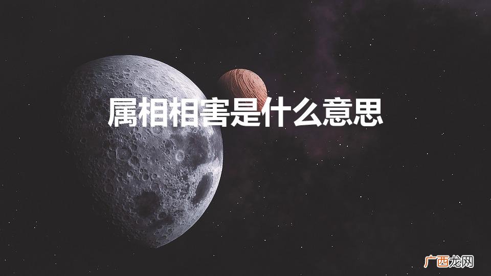 两个属相相害是什么意思 属相相害是什么意思
