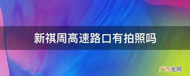 新祺周高速路口有拍照吗