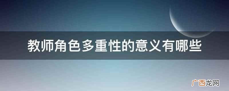 教育中教师的角色有哪些 教师角色多重性的意义有哪些