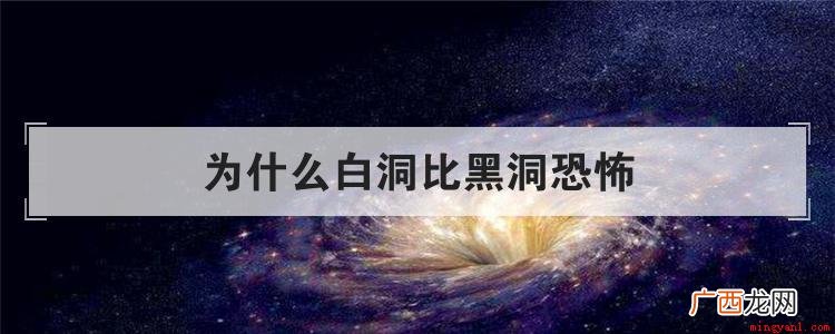 为什么白洞比黑洞更加恐怖? 为什么白洞比黑洞恐怖
