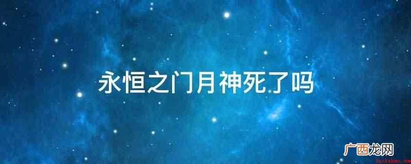 永恒之门月神没死,月神是六界三道所著网络小说 永恒之门月神死了吗