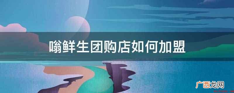 意向生鲜超市总部加盟热线 嗡鲜生团购店如何加盟