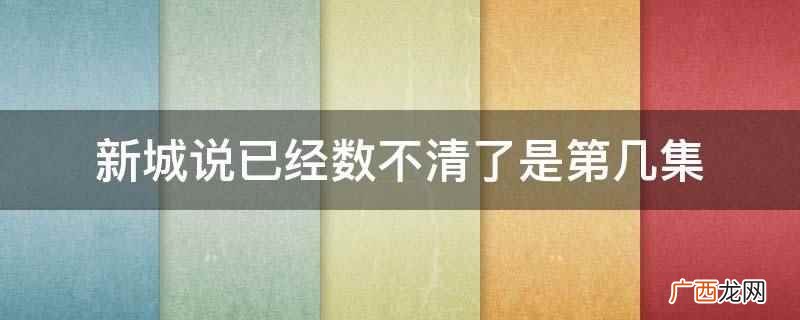 新城说已经数不清了是第几集