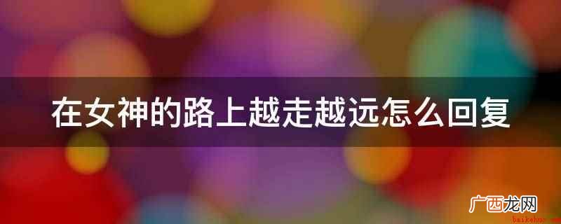 在女神的路上越走越远可以回复 在女神的路上越走越远怎么回复