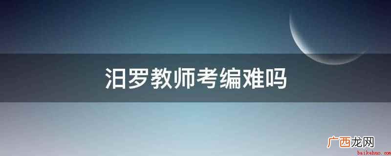 汨罗教师考编难,考教师编制 汨罗教师考编难吗
