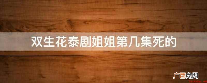 双生花泰剧姐姐第36集死的 双生花泰剧姐姐第几集死的
