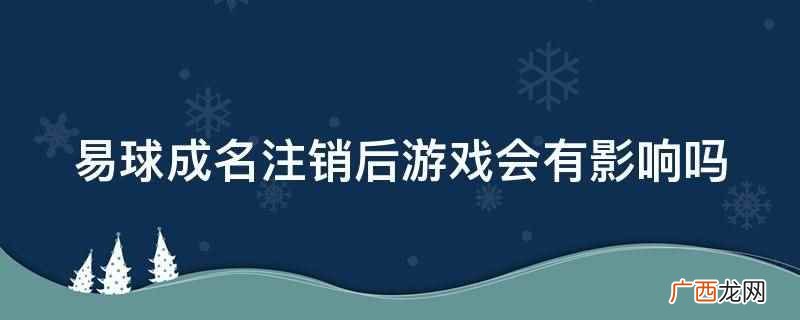易球成名注销后游戏不会有影响 易球成名注销后游戏会有影响吗