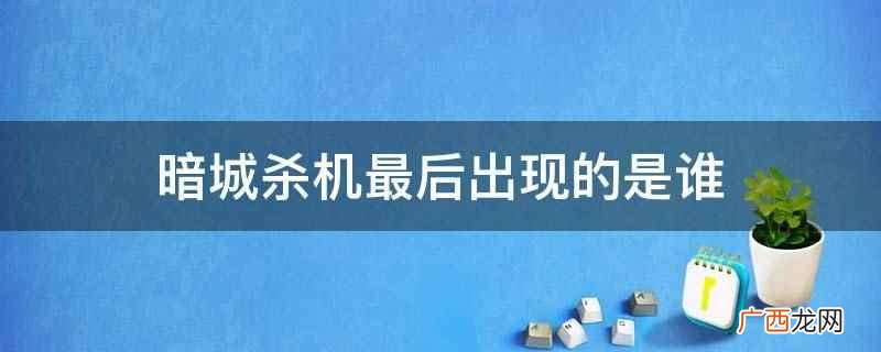 暗城杀机最后出现的是小伍 暗城杀机最后出现的是谁