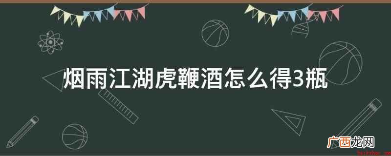 《烟雨江湖》中去洛阳找勾玉夫人打听绝情毒,得知虎鞭酒配方为1 烟雨江湖虎鞭酒怎么得3瓶
