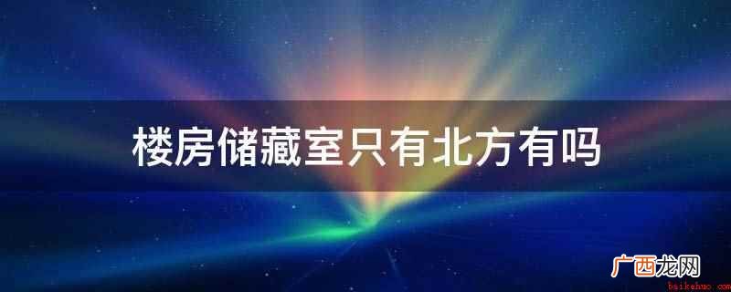 楼房储藏室不可以卖,可以出租,不能办房产证 楼房储藏室只有北方有吗