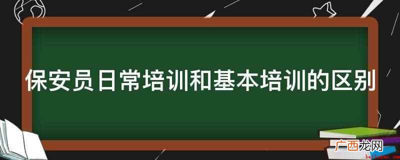日常培训的区别是什么 保安员日常培训和基本培训的区别