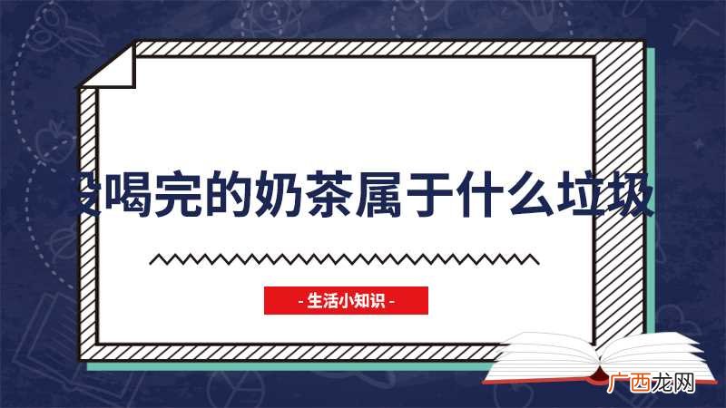 奶茶杯属于干垃圾类的一次性 没喝完的奶茶属于什么垃圾