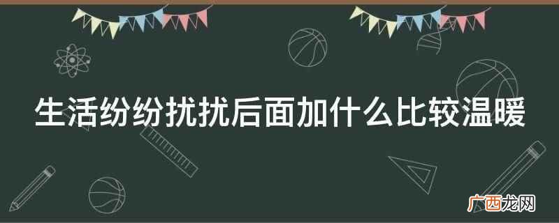 生活纷纷扰扰,有你便是最大温暖! 生活纷纷扰扰后面加什么比较温暖
