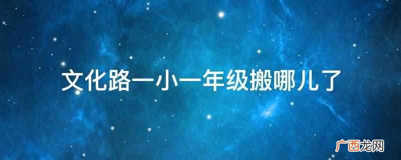 文化路一小一年级迁到了信大校区 文化路一小一年级搬哪儿了