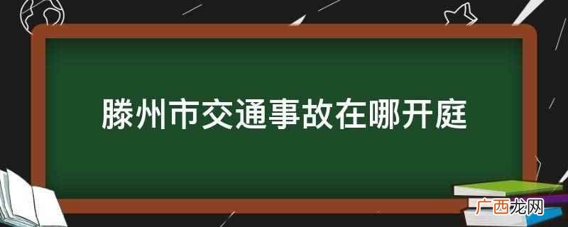 滕州市交通事故在人民法院开庭 滕州市交通事故在哪开庭
