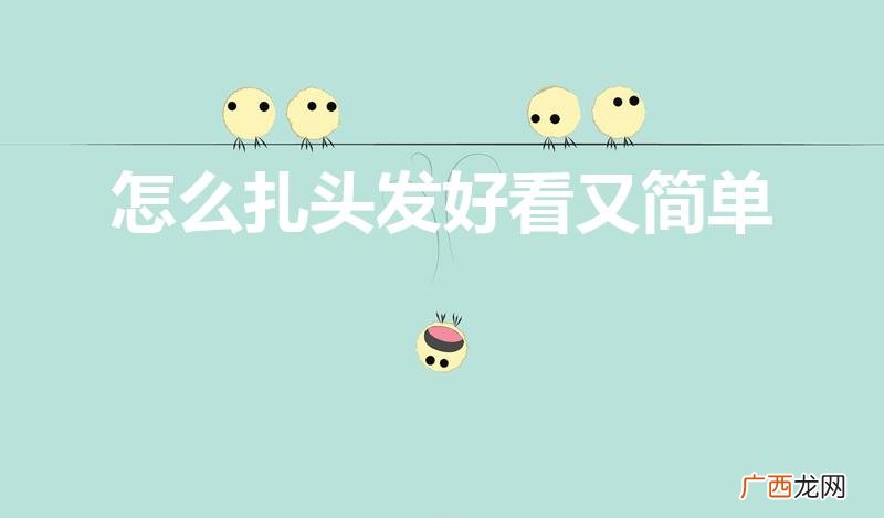 简单好看的扎头发的方法 怎么扎头发好看又简单