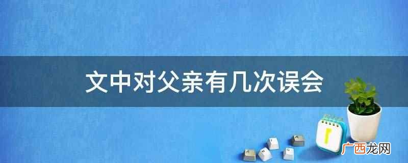 父亲的味道对父亲有3次误会 文中对父亲有几次误会