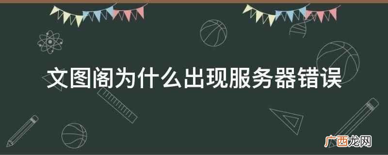 文图阁出现服务器错误的原因 文图阁为什么出现服务器错误