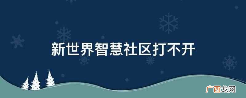 新世界智慧社区无法登录怎么办 新世界智慧社区打不开