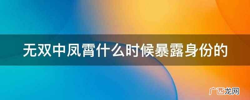 无双中凤霄在第59章暴露身份的 无双中凤霄什么时候暴露身份的