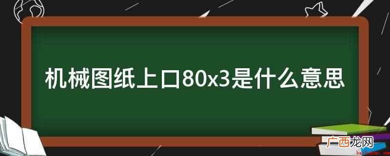 机械图纸上口80x3是指边长是80mm,厚度是3mm。 机械图纸上口80x3