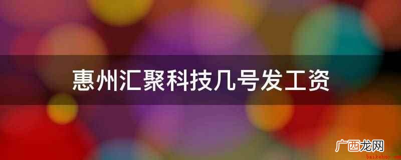 惠州汇聚科技10号发工资 惠州汇聚科技几号发工资