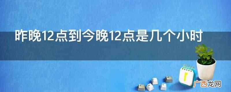 小时是一个时间单位吗 昨晚12点到今晚12点是几个小时