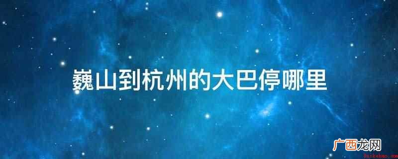 巍山到杭州的大巴停在巍山汽车客运站内 巍山到杭州的大巴停哪里