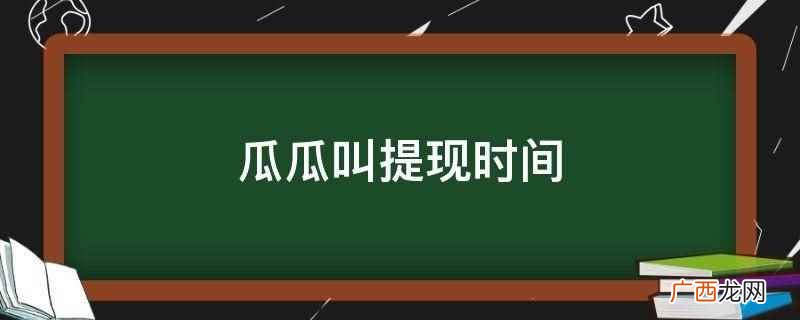 瓜瓜叫提现时间是每晚24时自动提现,1至5小时内能到账 瓜瓜叫提现时间