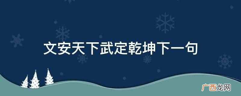 文安天下武定乾坤是什么意思 文安天下武定乾坤下一句