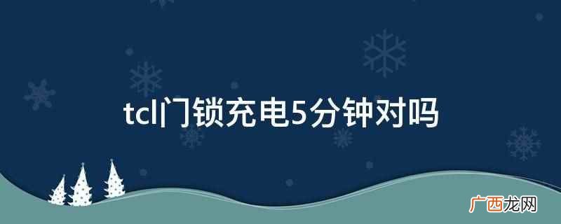 tcl门锁充电5分钟不对 tcl门锁充电5分钟对吗