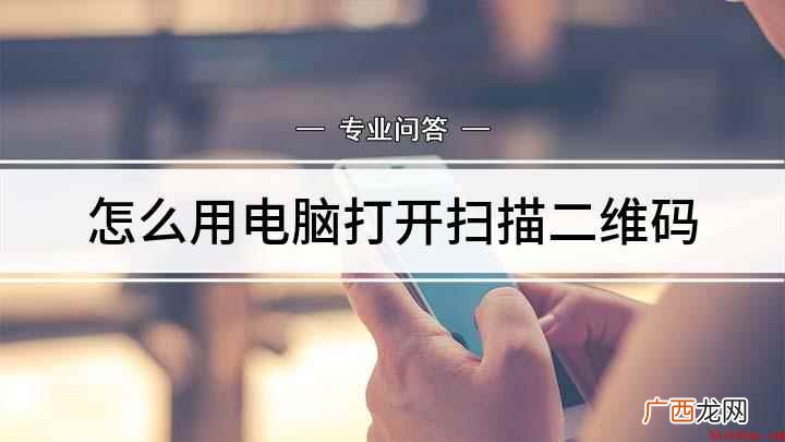 用电脑识别二维码图片的方法 怎么用电脑打开扫描二维码