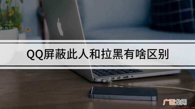 QQ屏蔽此人和拉黑的区别 QQ屏蔽此人和拉黑有啥区别