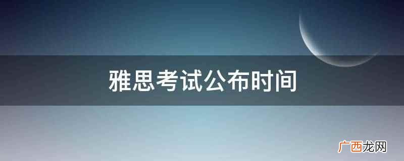 雅思考试考后第10个工作日 雅思考试公布时间