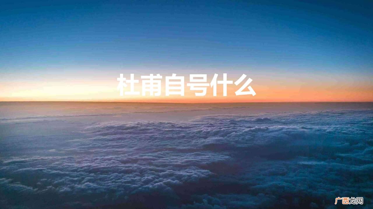 杜甫简介 杜甫自号什么