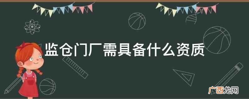 监仓门厂需具备公安部资质 监仓门厂需具备什么资质